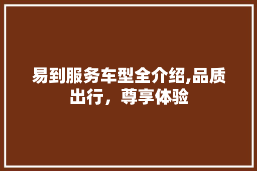 易到服务车型全介绍,品质出行，尊享体验