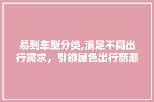 易到车型分类,满足不同出行需求，引领绿色出行新潮流