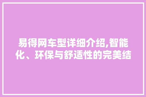 易得网车型详细介绍,智能化、环保与舒适性的完美结合