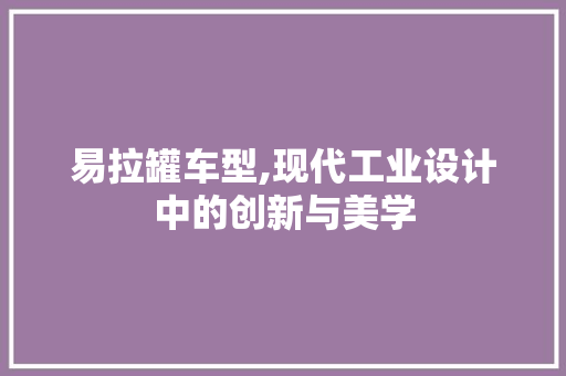 易拉罐车型,现代工业设计中的创新与美学