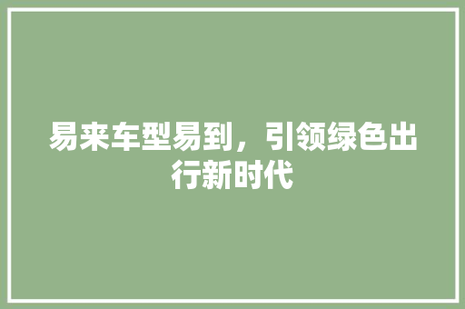 易来车型易到，引领绿色出行新时代