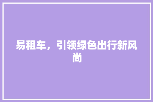 易租车，引领绿色出行新风尚