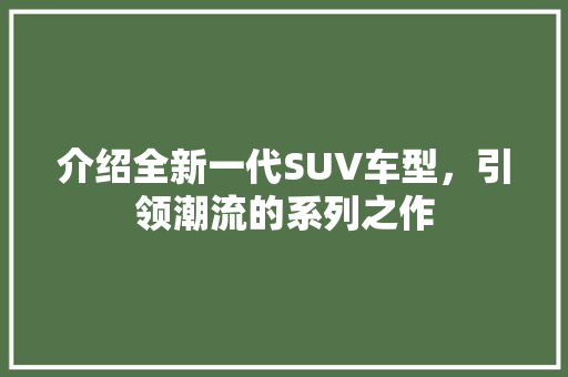 介绍全新一代SUV车型，引领潮流的系列之作