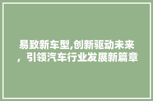 易致新车型,创新驱动未来，引领汽车行业发展新篇章