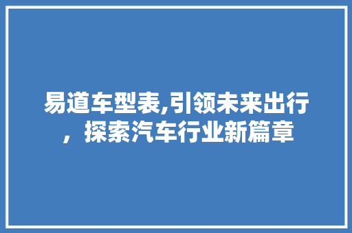 易道车型表,引领未来出行，探索汽车行业新篇章
