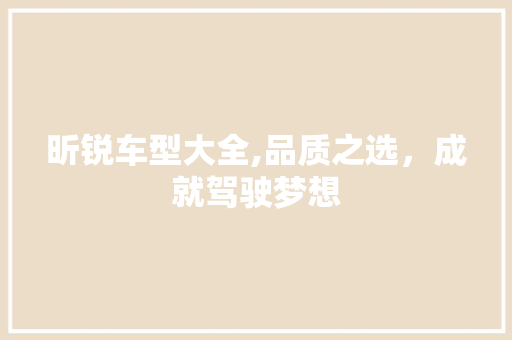昕锐车型大全,品质之选，成就驾驶梦想