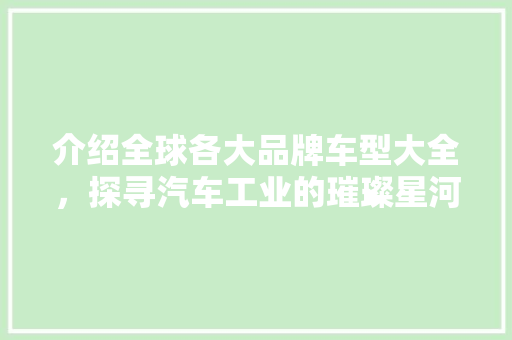 介绍全球各大品牌车型大全，探寻汽车工业的璀璨星河