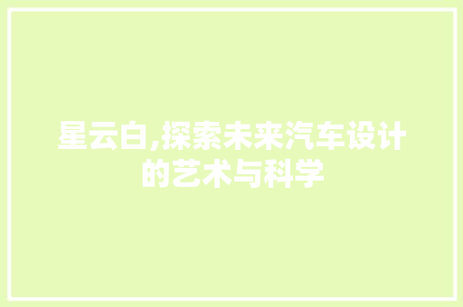 星云白,探索未来汽车设计的艺术与科学