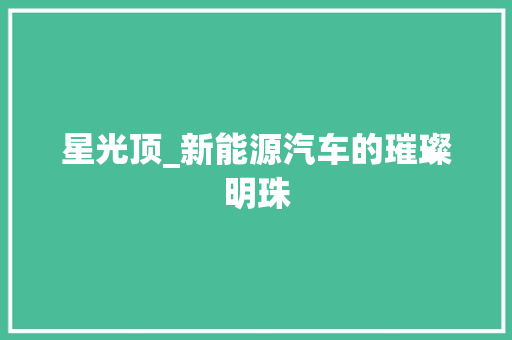 星光顶_新能源汽车的璀璨明珠
