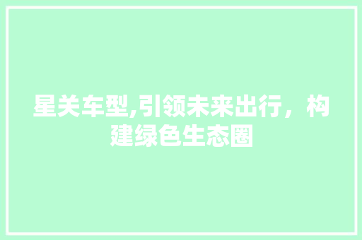 星关车型,引领未来出行，构建绿色生态圈