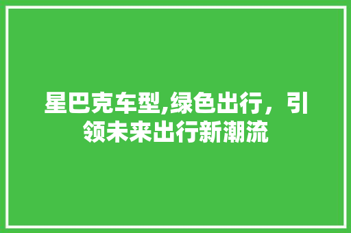 星巴克车型,绿色出行，引领未来出行新潮流 汽车配件