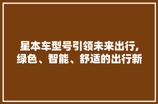 星本车型号引领未来出行,绿色、智能、舒适的出行新选择