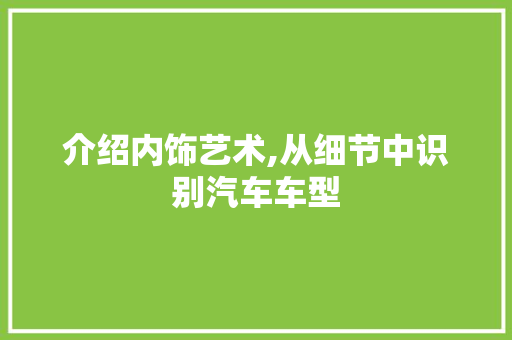 介绍内饰艺术,从细节中识别汽车车型