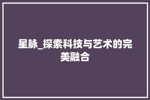 星脉_探索科技与艺术的完美融合