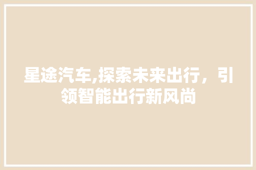 星途汽车,探索未来出行，引领智能出行新风尚