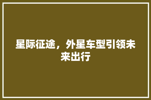 星际征途，外星车型引领未来出行