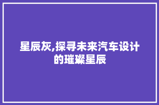 星辰灰,探寻未来汽车设计的璀璨星辰
