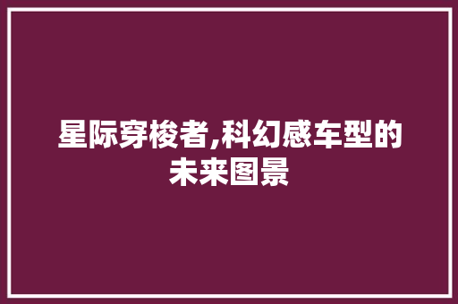 星际穿梭者,科幻感车型的未来图景