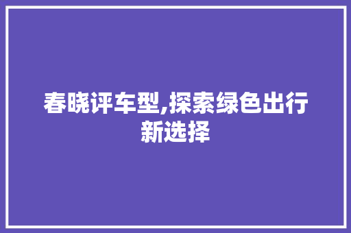 春晓评车型,探索绿色出行新选择