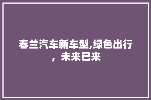 春兰汽车新车型,绿色出行，未来已来