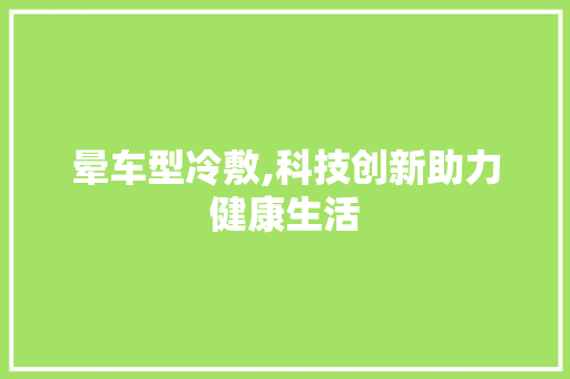 晕车型冷敷,科技创新助力健康生活