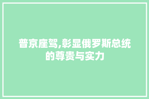普京座驾,彰显俄罗斯总统的尊贵与实力