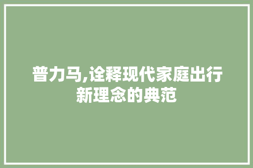 普力马,诠释现代家庭出行新理念的典范