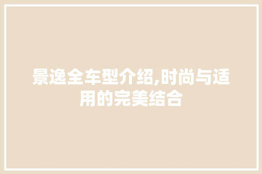 景逸全车型介绍,时尚与适用的完美结合