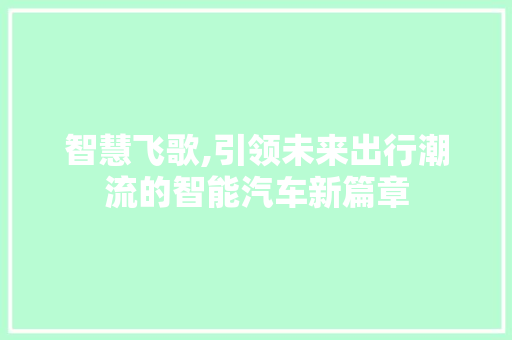 智慧飞歌,引领未来出行潮流的智能汽车新篇章