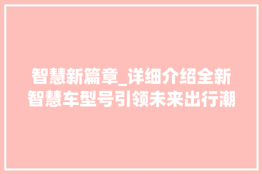 智慧新篇章_详细介绍全新智慧车型号引领未来出行潮流