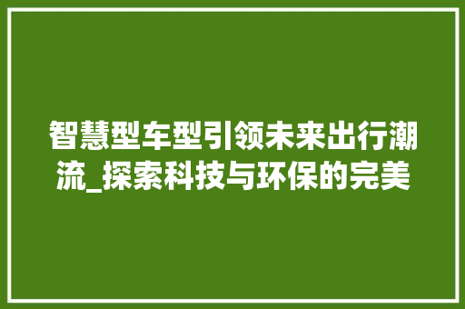 智慧型车型引领未来出行潮流_探索科技与环保的完美融合