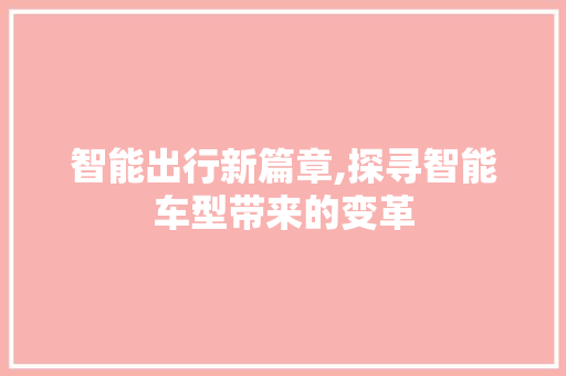 智能出行新篇章,探寻智能车型带来的变革