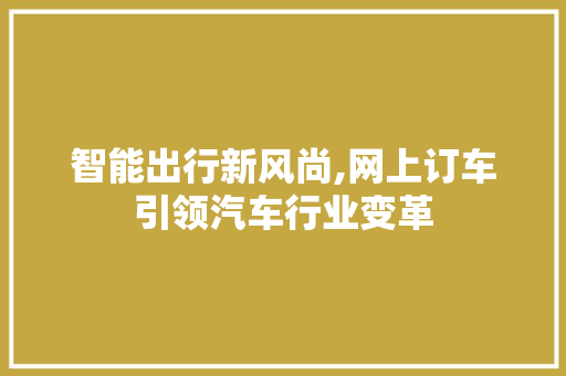 智能出行新风尚,网上订车引领汽车行业变革