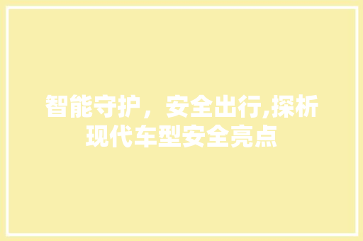 智能守护，安全出行,探析现代车型安全亮点