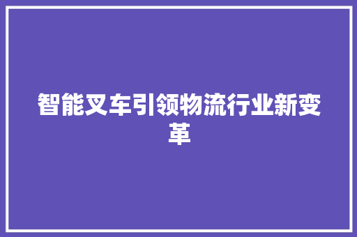 智能叉车引领物流行业新变革