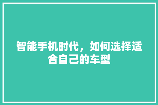 智能手机时代，如何选择适合自己的车型