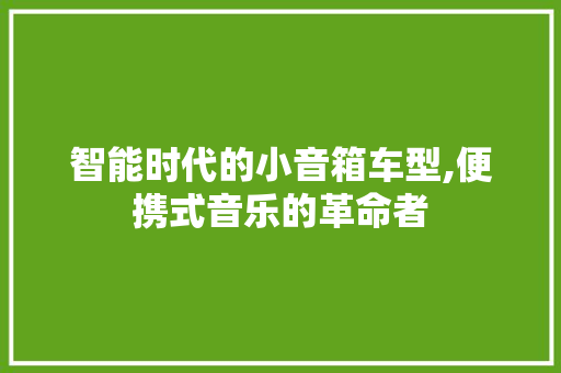 智能时代的小音箱车型,便携式音乐的革命者