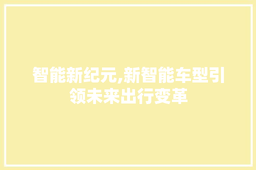 智能新纪元,新智能车型引领未来出行变革