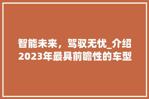 智能未来，驾驭无忧_介绍2023年最具前瞻性的车型创新