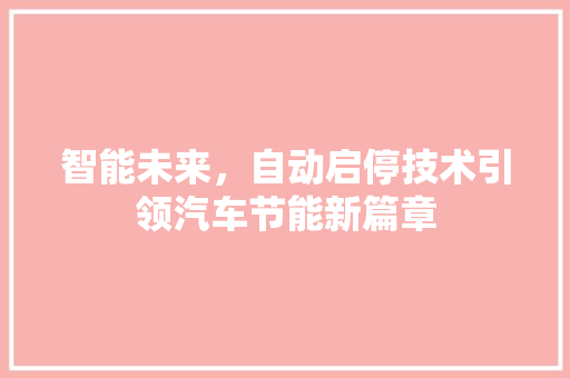 智能未来，自动启停技术引领汽车节能新篇章
