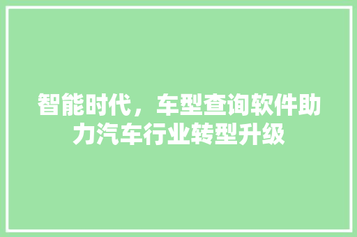 智能时代，车型查询软件助力汽车行业转型升级