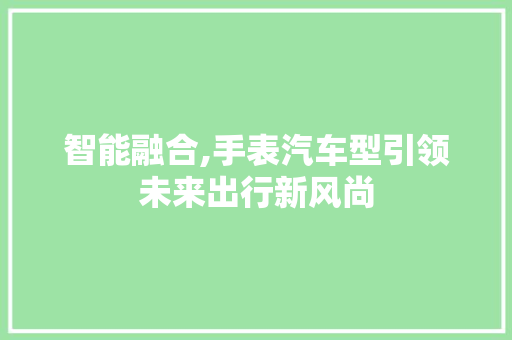 智能融合,手表汽车型引领未来出行新风尚