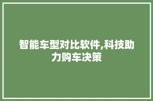 智能车型对比软件,科技助力购车决策