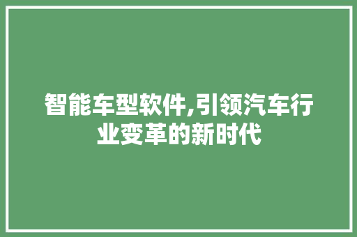 智能车型软件,引领汽车行业变革的新时代