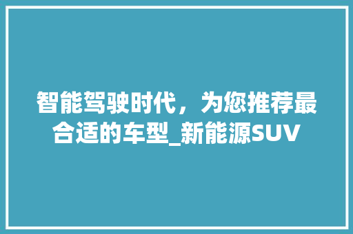 智能驾驶时代，为您推荐最合适的车型_新能源SUV