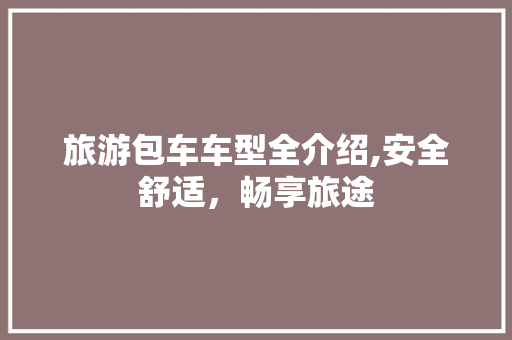 旅游包车车型全介绍,安全舒适，畅享旅途