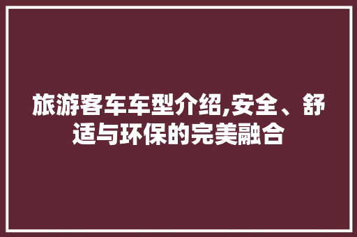 旅游客车车型介绍,安全、舒适与环保的完美融合