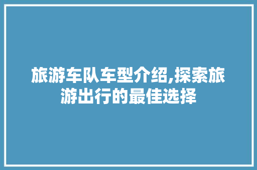 旅游车队车型介绍,探索旅游出行的最佳选择