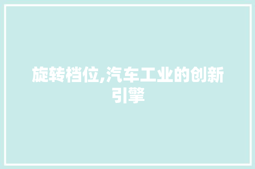 旋转档位,汽车工业的创新引擎