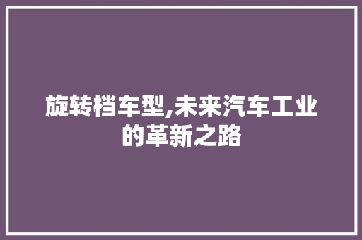 旋转档车型,未来汽车工业的革新之路